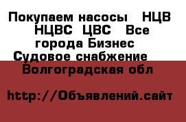 Покупаем насосы   НЦВ, НЦВС, ЦВС - Все города Бизнес » Судовое снабжение   . Волгоградская обл.
